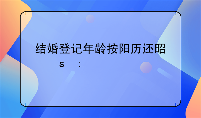 结婚登记年龄按阳历还是农历