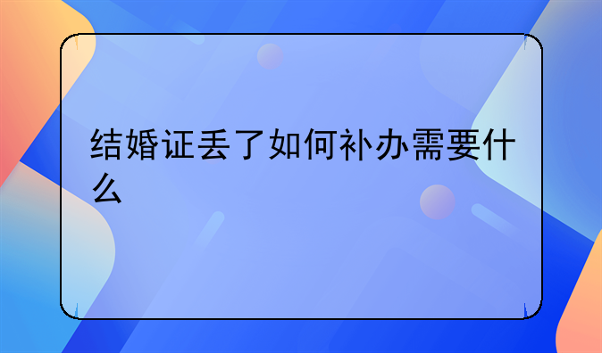 结婚证丢了如何补办需要什么