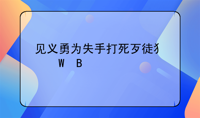 见义勇为失手打死歹徒犯法吗