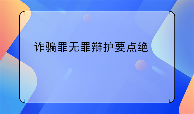 诈骗罪无罪辩护要点统计大全