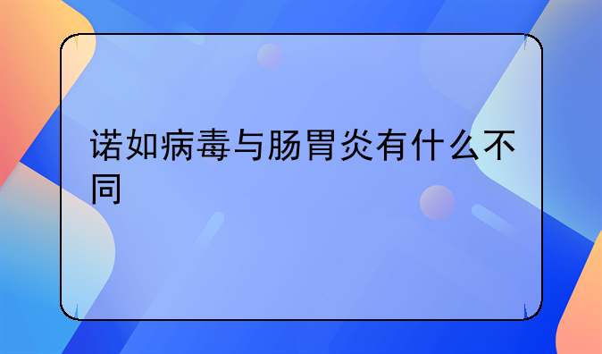 诺如病毒与肠胃炎有什么不同