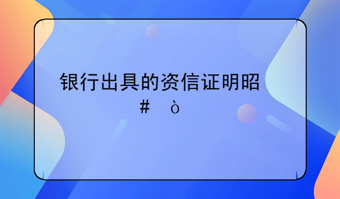 银行出具的资信证明是什么？