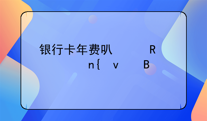 银行卡年费可以申请退回来吗