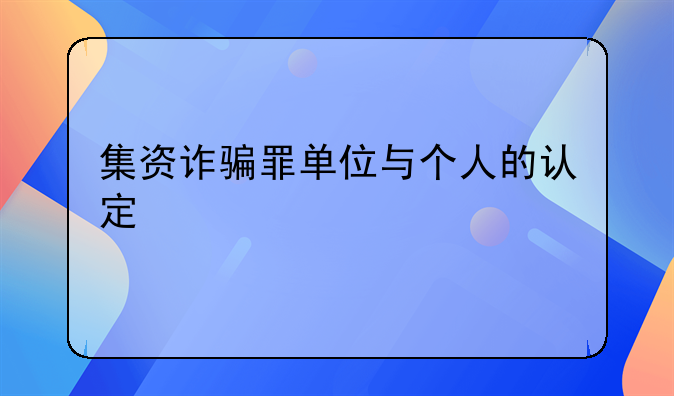 集资诈骗罪单位与个人的认定
