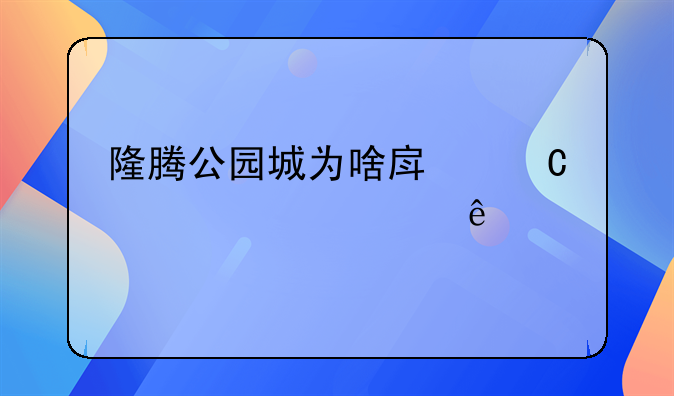 隆腾公园城为啥房子要贵一些