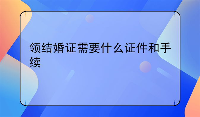 领结婚证需要什么证件和手续