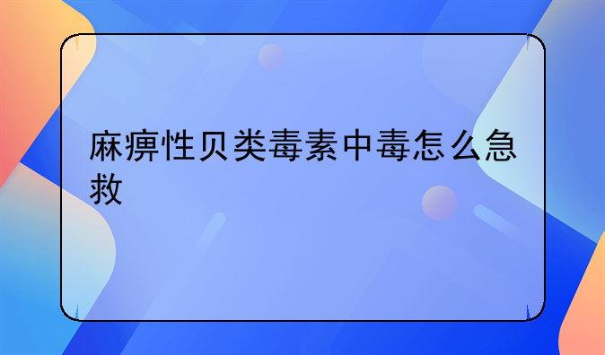 麻痹性贝类毒素中毒怎么急救