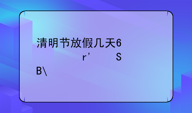 清明节放假几天?大车有兔费吗?