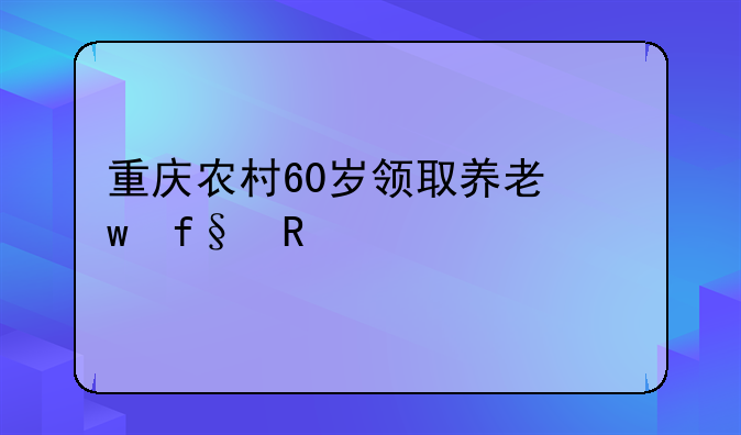 重庆农村60岁领取养老保险政策