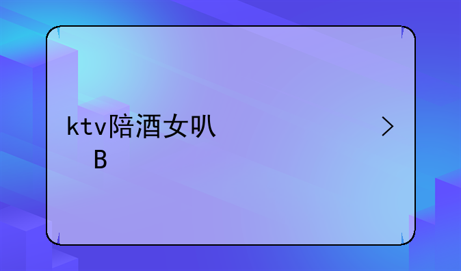 ktv陪酒女可以出台吗