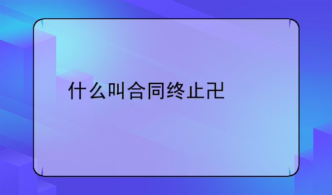 什么叫合同终止协议