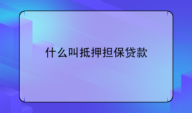 什么叫抵押担保贷款