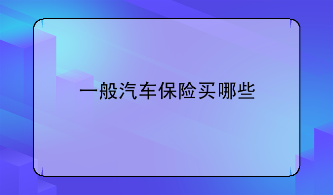 一般汽车保险买哪些