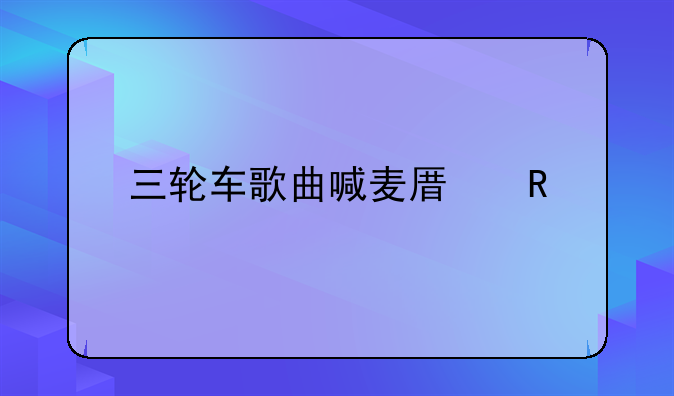 三轮车歌曲喊麦原唱