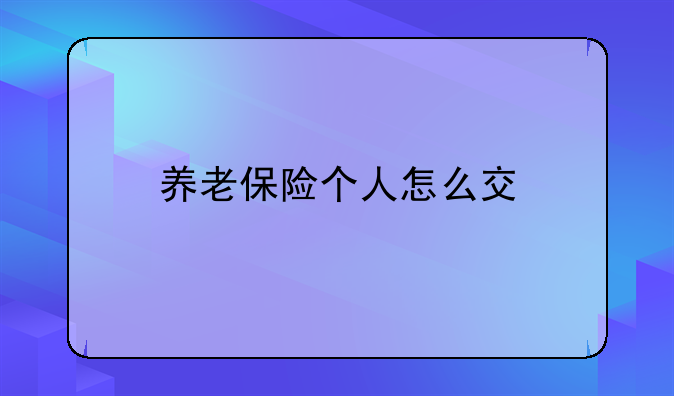 养老保险个人怎么交