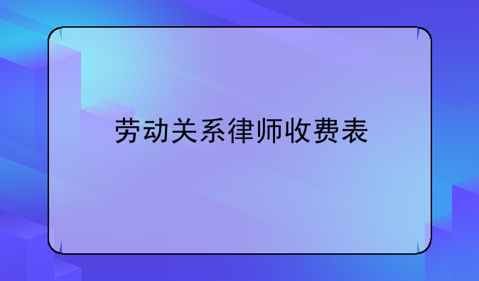 劳动关系律师收费表