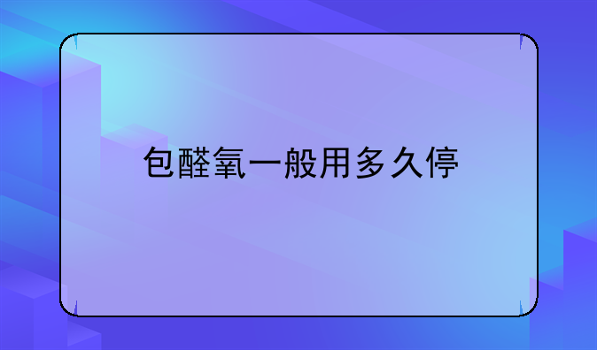 包醛氧一般用多久停