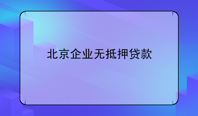 北京企业无抵押贷款