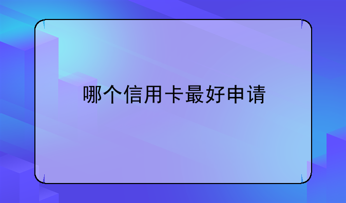 哪个信用卡最好申请