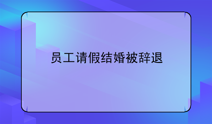 员工请假结婚被辞退