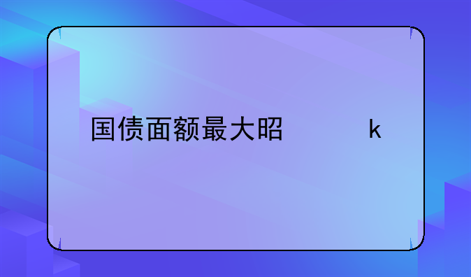 国债面额最大是多少