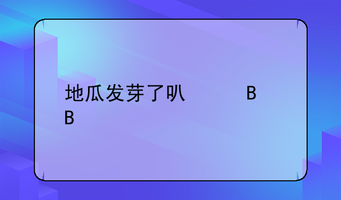 地瓜发芽了可以吃吗
