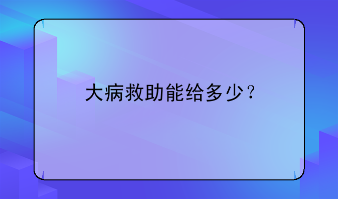 大病救助能给多少？