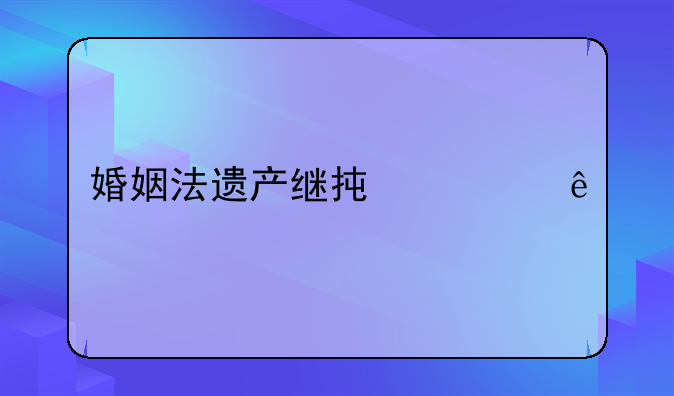 婚姻法遗产继承顺序