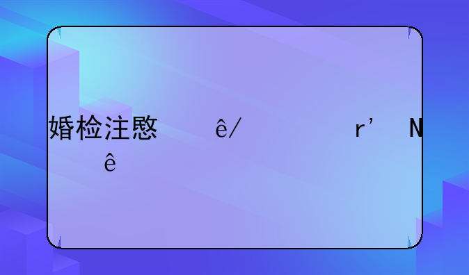 婚检注意事项有哪些