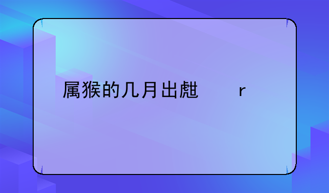 属猴的几月出生最好