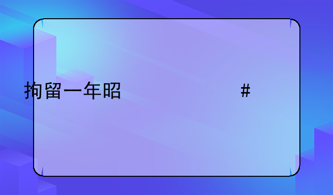 拘留一年是什么情况