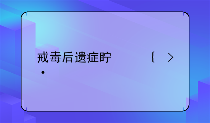 戒毒后遗症真实揭秘