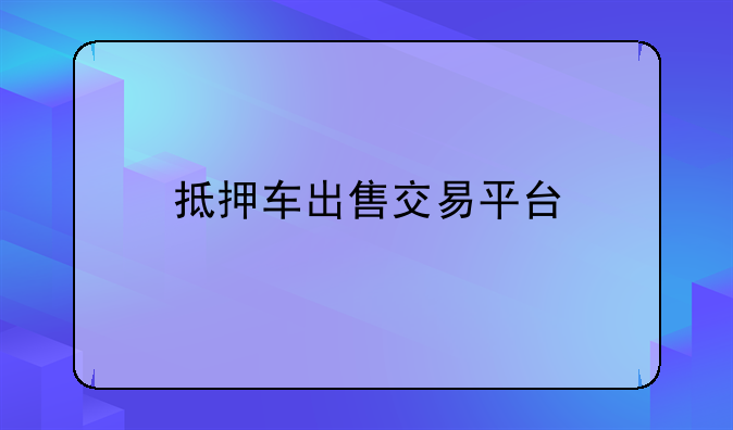 抵押车出售交易平台