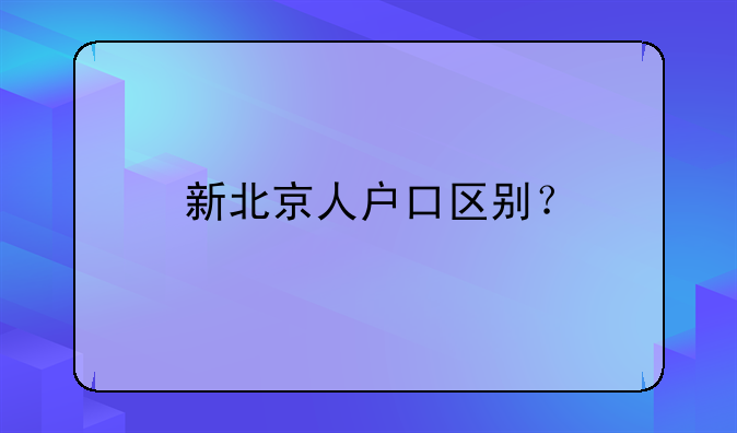 新北京人户口区别？