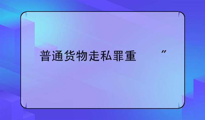 普通货物走私罪量刑