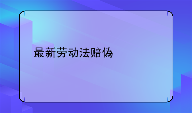 最新劳动法赔偿标准