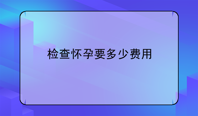 检查怀孕要多少费用