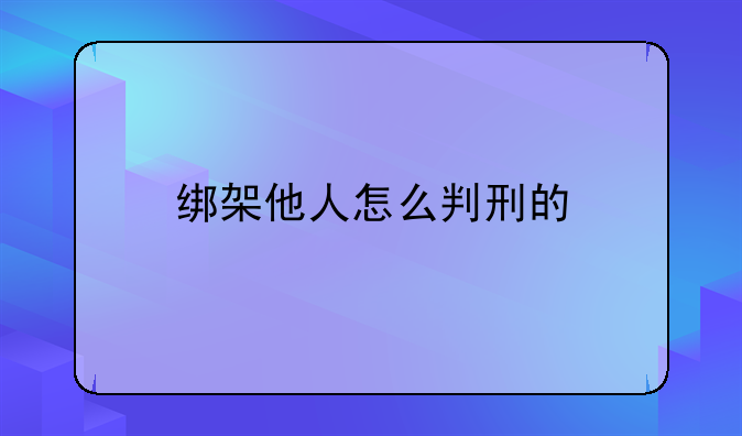 绑架他人怎么判刑的