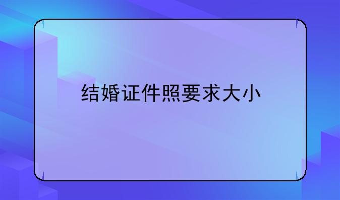 结婚证件照要求大小