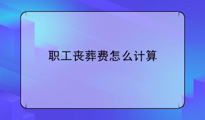 职工丧葬费怎么计算