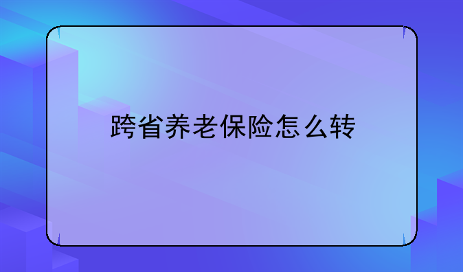 跨省养老保险怎么转