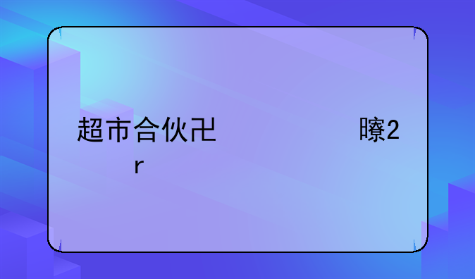超市合伙协议书范本