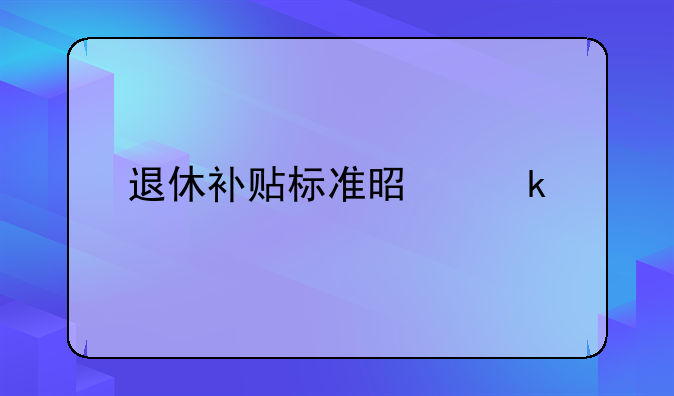 退休补贴标准是多少
