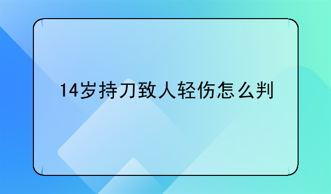 14岁持刀致人轻伤怎么判