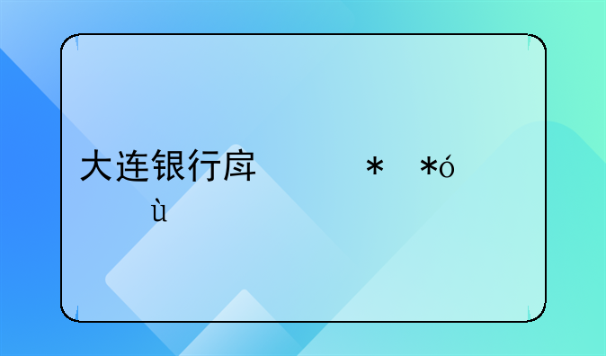 大连银行房产抵押贷款DL