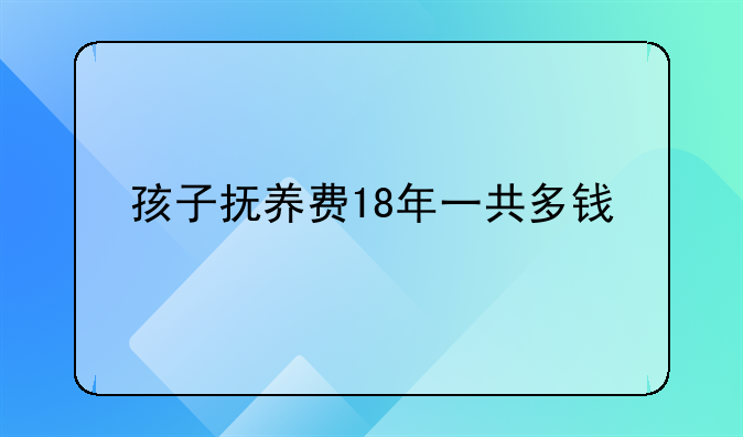 孩子抚养费18年一共多钱