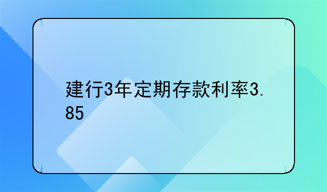 建行3年定期存款利率3.85