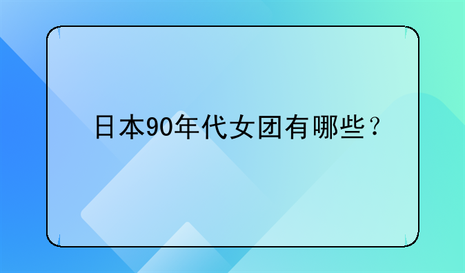 日本90年代女团有哪些？