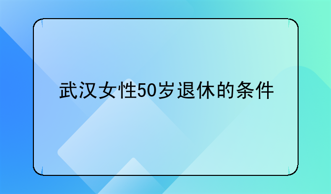 武汉女性50岁退休的条件