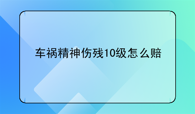 车祸精神伤残10级怎么赔